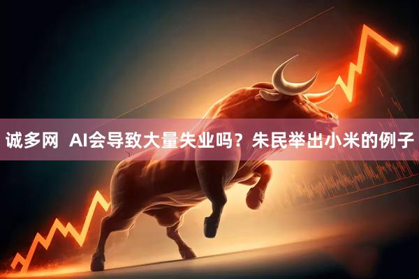 诚多网  AI会导致大量失业吗？朱民举出小米的例子
