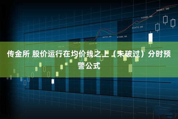 传金所 股价运行在均价线之上（未破过）分时预警公式