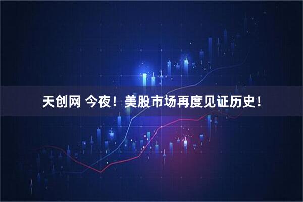 天创网 今夜！美股市场再度见证历史！