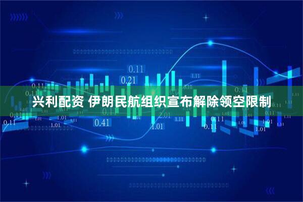 兴利配资 伊朗民航组织宣布解除领空限制