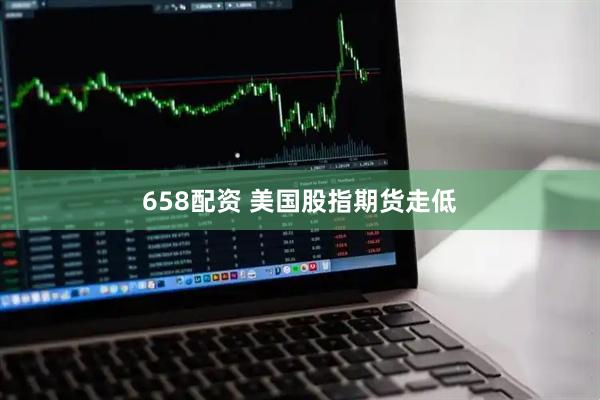 658配资 美国股指期货走低
