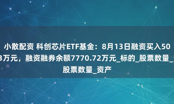 小散配资 科创芯片ETF基金：8月13日融资买入503.43万元，融资融券余额7770.72万元_标的_股票数量_资产