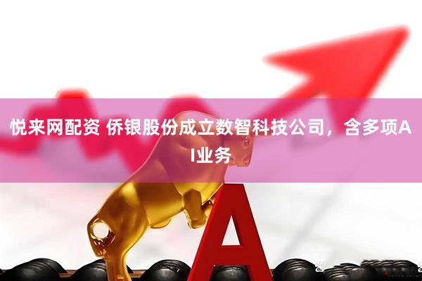 悦来网配资 侨银股份成立数智科技公司，含多项AI业务