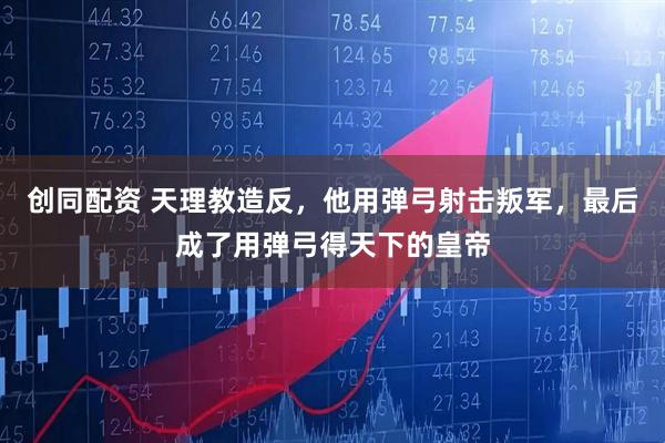 创同配资 天理教造反，他用弹弓射击叛军，最后成了用弹弓得天下的皇帝