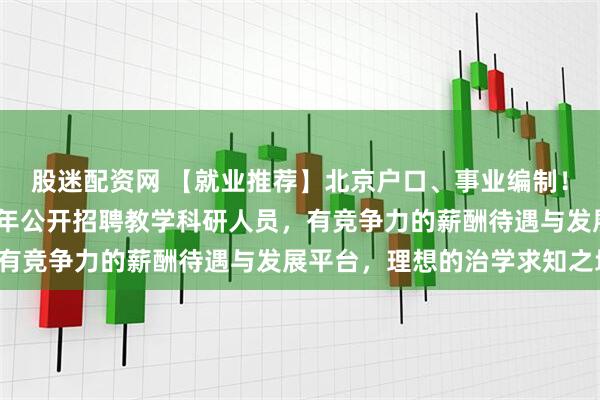 股迷配资网 【就业推荐】北京户口、事业编制！北京外国语大学2026年公开招聘教学科研人员，有竞争力的薪酬待遇与发展平台，理想的治学求知之地！