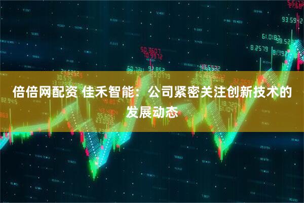 倍倍网配资 佳禾智能：公司紧密关注创新技术的发展动态