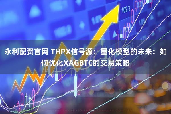 永利配资官网 THPX信号源:量化模型的未来:如何优化XAGBTC的交易策略