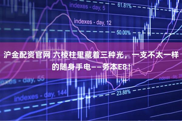 沪金配资官网 六棱柱里藏着三种光，一支不太一样的随身手电——务本E8！