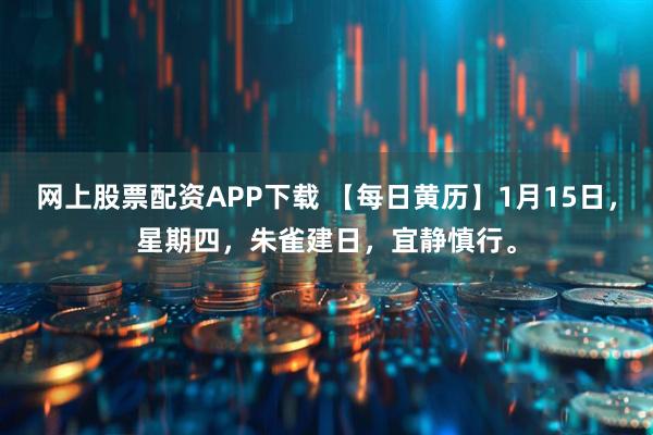 网上股票配资APP下载 【每日黄历】1月15日，星期四，朱雀建日，宜静慎行。